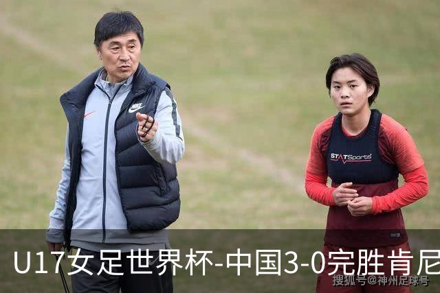 U17女足世界杯-中国3-0完胜肯尼亚取开门红 徐晓棠双响徐悦破门